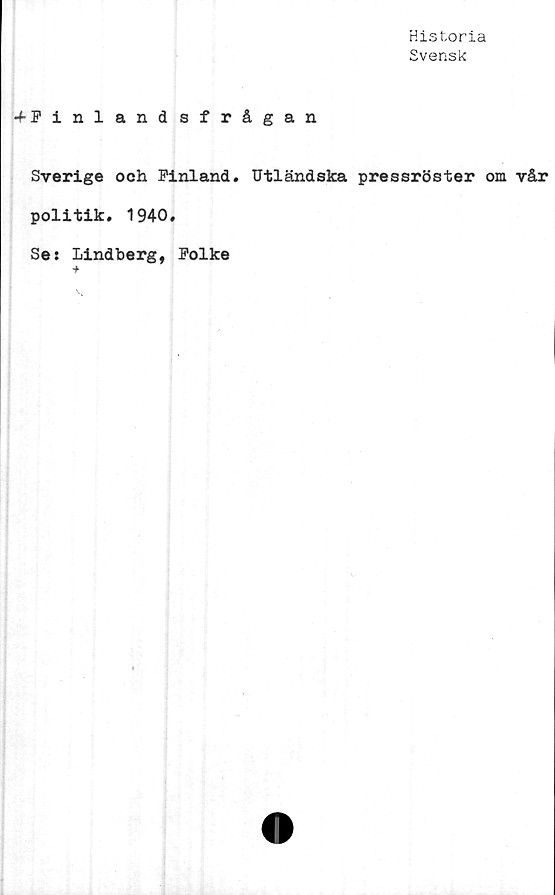  ﻿Historia
Svensk
•fF inlandsfrågan
Sverige och Finland. Utländska pressröster om
politik. 1940.
Se: Lindberg, Folke