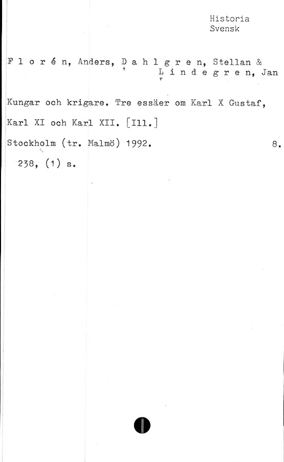  ﻿Historia
Svensk
Plorén, Anders, Dahlgren, Stellan &
*	Lindegren, Jan
Kungar och krigare. Tre essäer om Karl X Gustaf,
Karl XI och Karl XII. [ill.]
Stockholm (tr. Malmö) 1992.	8.
238, (1)
s.