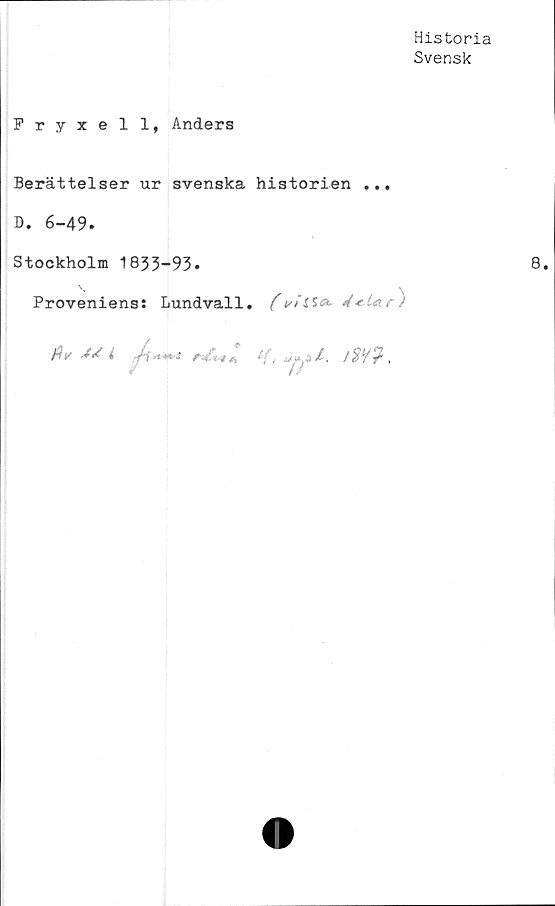  ﻿Historia
Svensk
Fryxell, Anders
Berättelser ur svenska historien ...
D. 6-49.
Stockholm 1833-93.
Proveniens: Lundvall. (
Jiy	Ad i ^	a h.	iw.