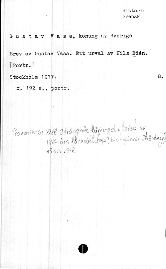  ﻿Historia
Svensk
Gustav Vasa, konung av Sverige
Brev av Gustav Vasa. Ett urval av Nils Edén.
•*-
[Portr.]
Stockholm 1917.	8.
x, 192 s., portr.
Pr
CQ\l&r)t(:r b/>'
I

\°li(o xxc5
\/0^n /?/?.


L’r. töi'>vä/)Sköf»tx(%l
i	cn