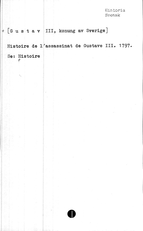  ﻿Historia
Svensk
[Gustav III, konung av Sverige]
Histoire de 1'assassinat de Gustave III. 1797.
Ses Histoire
t