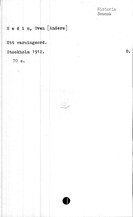  ﻿Historia
Svensk
Hedin, Sven [Anders]
Ett varningsord.
Stockholm 1912.	8.
70 s.