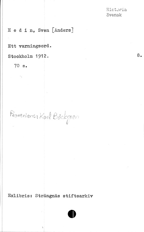  ﻿Historia
Svensk
Hedin, Sven [Anders]
Ett varningsord.
Stockholm 1912.
70 s.
oren
ii
Exlibris: Strängnäs stiftsarkiv