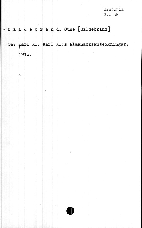  ﻿Historia
Svensk
-tHildebrand, Sune [Hildebrand]
Se: Karl XI. Karl XI:s almanacksanteckningar.
1918.