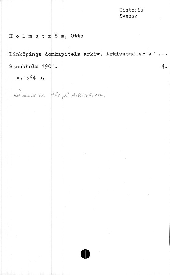  ﻿Historia
Svensk
Holmström, Otto
Linköpings domkapitels arkiv. Arkivstudier af
Stockholm 1901.
x, 364 s.
