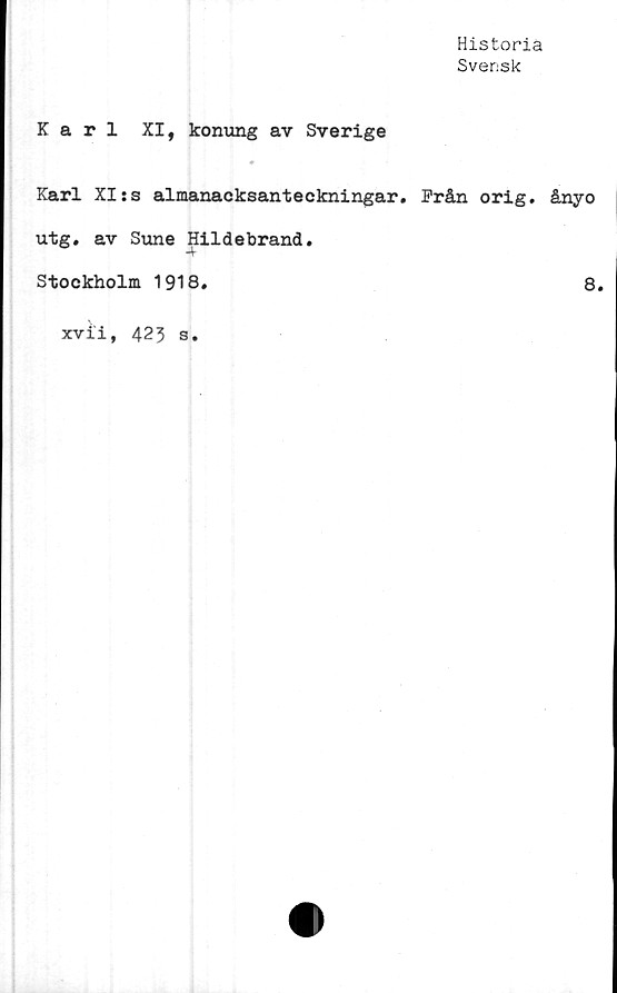  ﻿Historia
Svensk
Karl XI, konung av Sverige
Karl XIss almanacksanteckningar. Från orig. ånyo
utg. av Sune Hildebrand.
Stockholm 1918
8