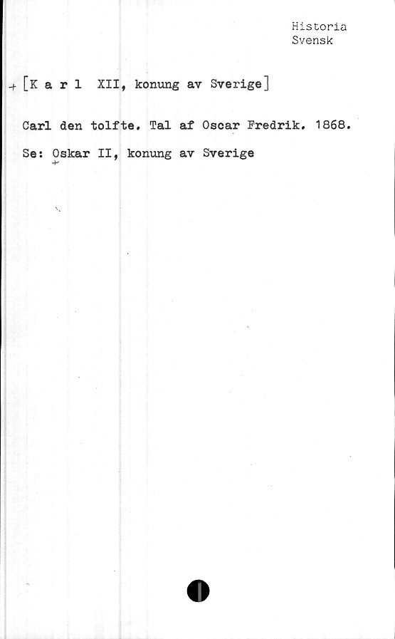  ﻿Historia
Svensk
[Karl XII, konung av Sverige]
Carl den tolfte. Tal af Oscar Fredrik. 1868.
Se: Oskar II, konung av Sverige
