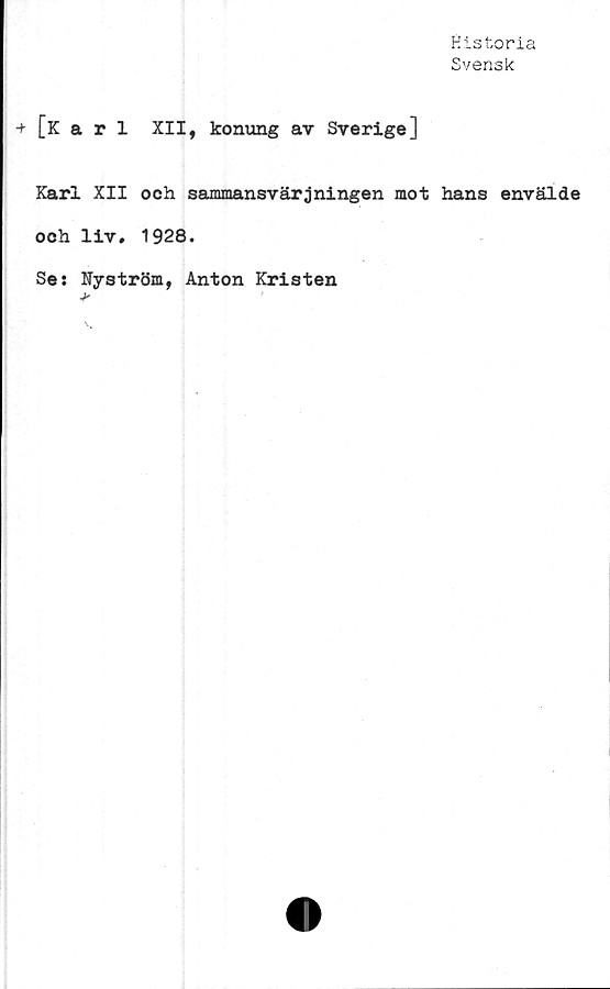  ﻿Historia
Svensk
[Karl XII, konung av Sverige]
Karl XII och sammansvärjningen mot hans envälde
och liv. 1928.
Ses Nyström, Anton Kristen