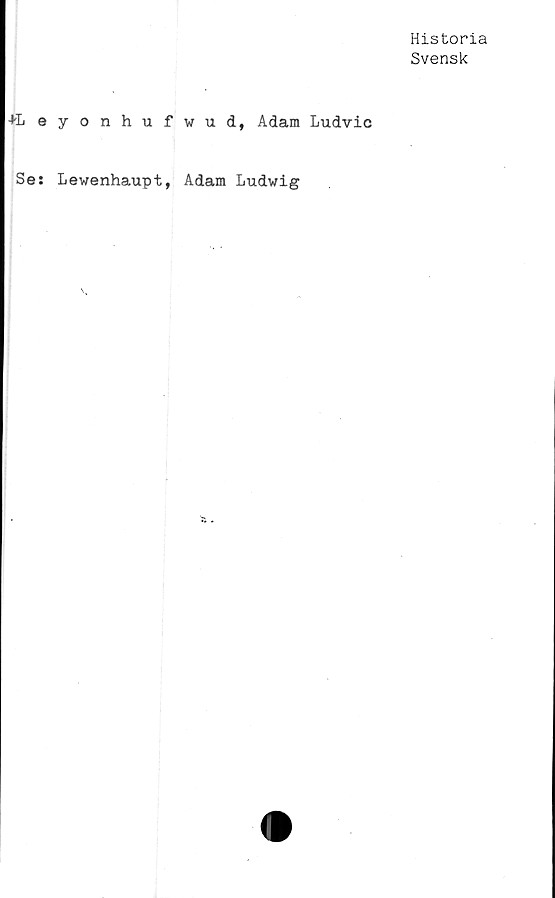  ﻿Historia
Svensk
+L eyonhufwud, Adam Ludvic
Se: Lewenhaupt, Adam Ludwig