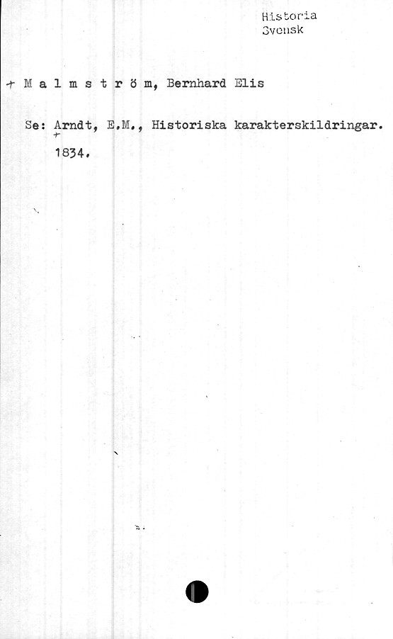  ﻿Historia
Svensk
-fMalmström, Bernhard Elis
Se: Arndt, E.M., Historiska karakterskildringar.
1834.