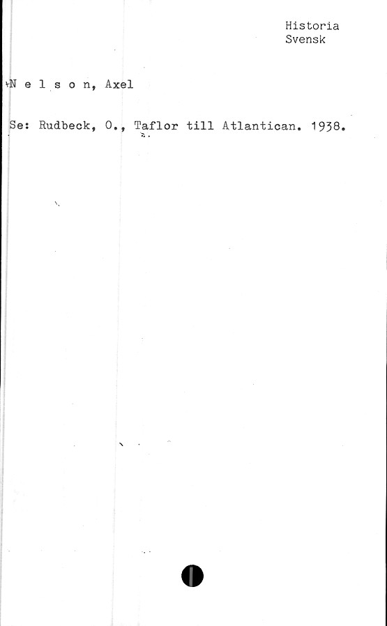  ﻿Historia
Svensk
vNelson, Axel
Se: Rudbeck, 0., Taflor till Atlantican. 1938»