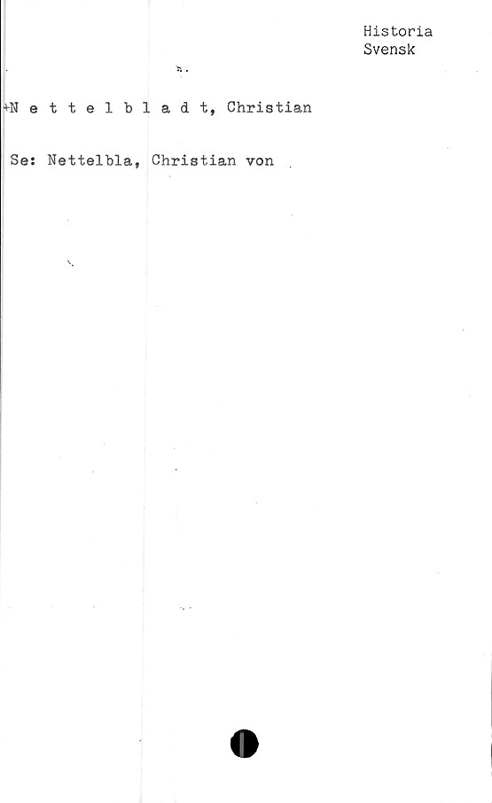  ﻿Historia
Svensk
'Sk.
tNettelbladt, Christian
Se: Nettelbla, Christian von