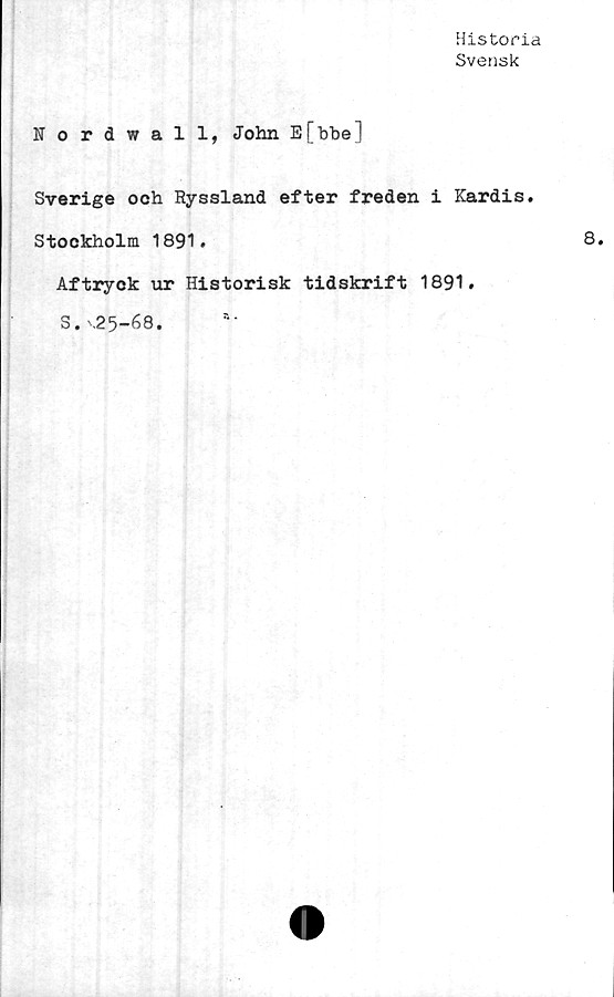 ﻿Historia
Svensk
Nordwall, John E[bbe]
Sverige och Ryssland efter freden i Kardis.
Stockholm 1891.
Aftryck ur Historisk tidskrift 1891.