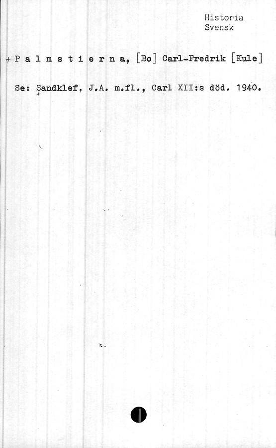 ﻿Historia
Svensk
•fPalms tierna, [Bo] Carl-Fredrik [Kule]
Se: Sandklef, J.A. m.fl., Carl XII*a död. 1940.