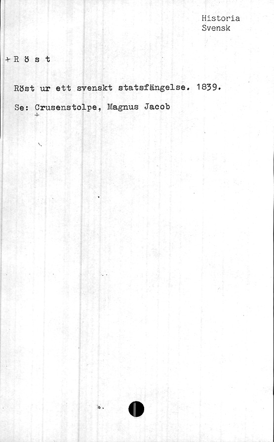  ﻿Historia
Svensk
+ Röst
Röst ur ett svenskt statsfängelse. 1839.
Se: Crusenstolpe, Magnus Jacob
iv .