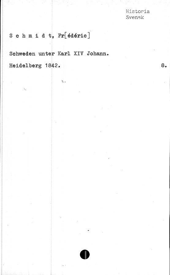  ﻿Historia
Svensk
Schmidt, Fr[édéric]
Schweden unter Karl XIV Johann.
Heidelberg 1842