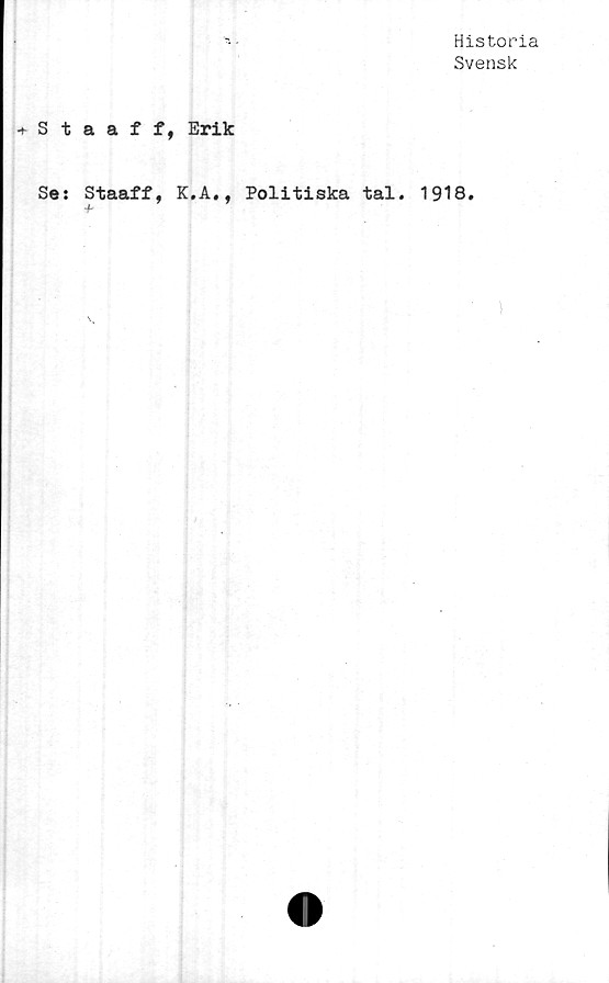  ﻿Historia
Svensk
Staaff, Erik
Se: Staaff, K.A., Politiska tal. 1918.
x
1