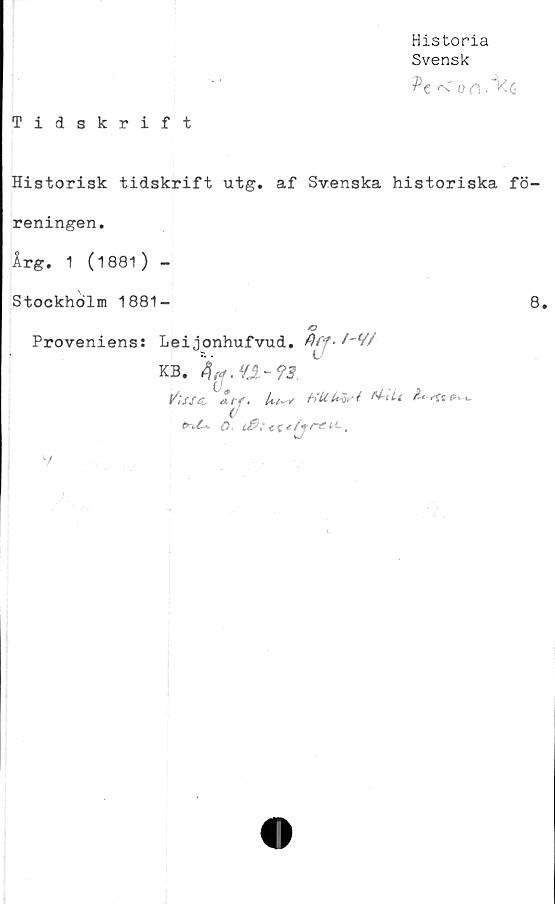  ﻿Historia
Svensk
Tidskrift
Historisk tidskrift utg. af Svenska historiska fö-
reningen.
Årg. 1 (1881) -
Stockholm 1881-	8.
a
Proveniens: Leijonhufvud.
/-<//
KB. Qfrf.U-93
ti; fSti Xrf. Ut~v	b'U
ti ,
u