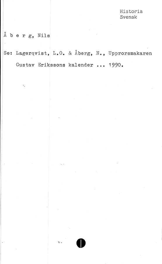  ﻿Historia
Svensk
Åberg, Nils
Se: Lagerqvist, L.O. & Åberg, N., Upprorsmakaren
Gustav Erikssons kalender ... 1990.