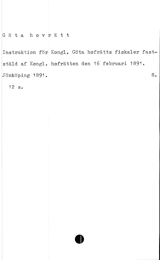  ﻿Göta hovrätt
Instruktion för Kongl. Göta hofrätts fiskaler fast
stäld af Kongl. hofrätten den 16 februari 1891.
Jönköping 1891.	8
12
s.