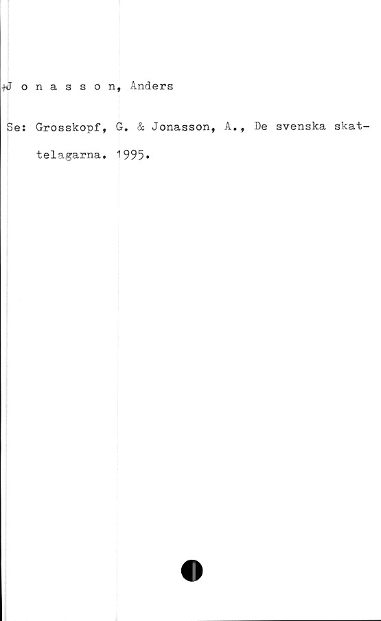  ﻿*J onasson, Anders
Se: Grosskopf, G. & Jonasson, A., De svenska skat-
telagarna. 1995»