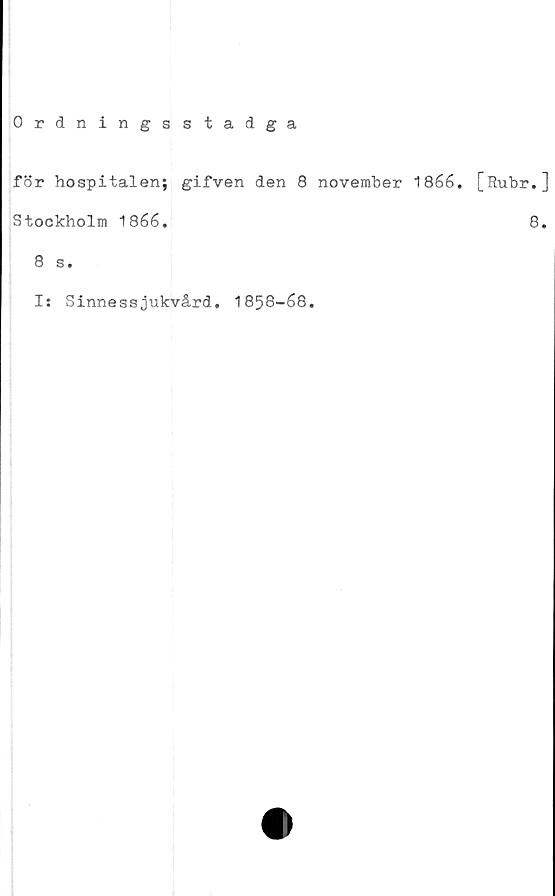  ﻿Ordningsstadga
för hospitalen; gifven den 8 november 1866.
Stockholm 1866.
8 s.
I: Sinnessjukvård, 1858-68.