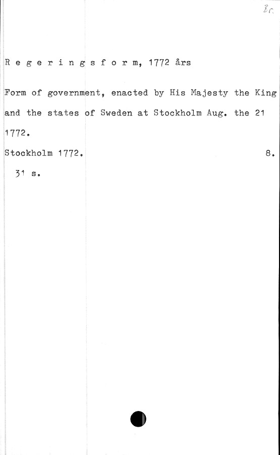  ﻿lr„
Regeringsform, 1772 års
Form of government, enacted by His Majesty the King
and the states of Sweden at Stockholm Aug. the 21
1772.
Stockholm 1772
8