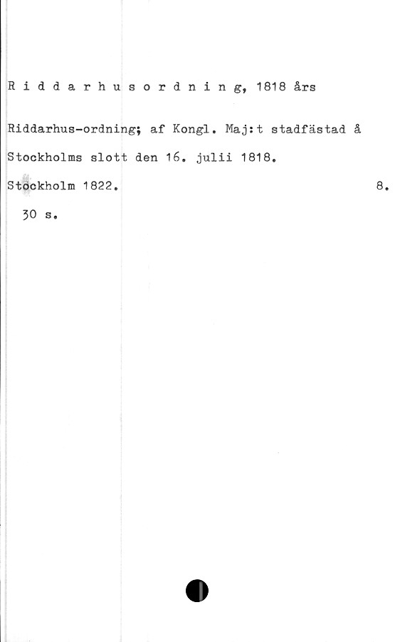  ﻿Riddarhusordning, 1818 års
Riddarhus-ordning; af Kongl. Majst stadfästad å
Stockholms slott den 16. julii 1818.
Stockholm 1822.
30 s