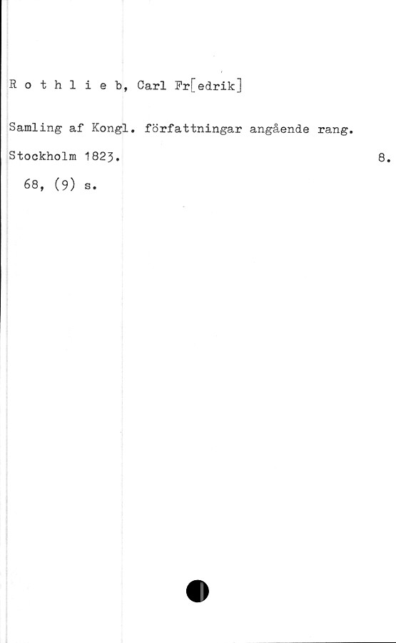  ﻿Rothlieb, Carl Fr[edrik]
Samling af Kongl. författningar angående rang.
Stockholm 1823.
68, (9) s.
8.