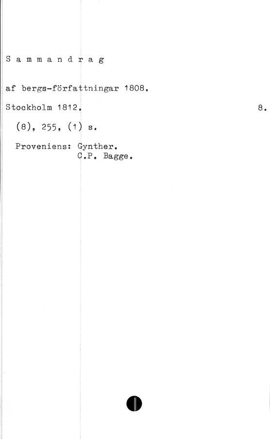  ﻿Sammandrag
af bergs-författningar 1808.
Stockholm 1812,
(8), 255, (1) S.
Proveniens: Gynther.
C.P. Bagge.