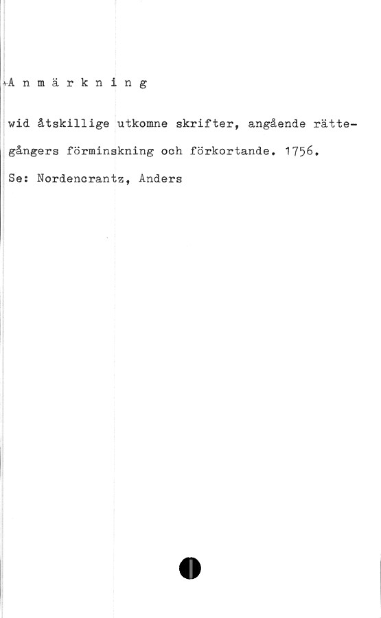  ﻿^Anmärkning
wid åtskillige utkomne skrifter, angående rätte-
gångers förminskning och förkortande. 1756.
Se: Nordencrantz, Anders