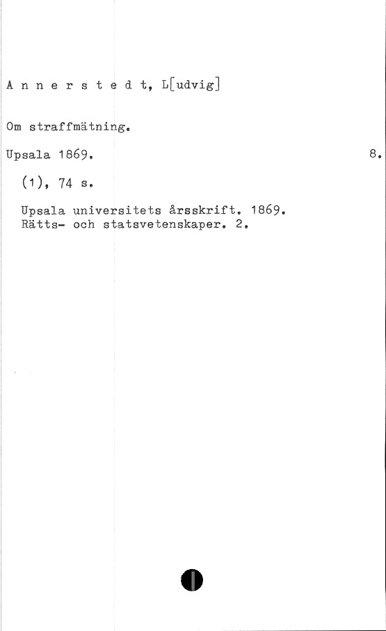  ﻿Annerstedt, L[udvig]
Om straffmätning,
Upsala 1869.
(1), 74 s.
Upsala universitets årsskrift, 1869.
Rätts- och statsvetenskaper. 2.