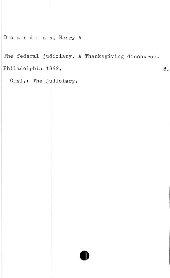 ﻿Boardman, Henry A
The federal judiciary. A Thanksgiving discourse.
Philadelphia 1862.
Omsl.: The judiciary