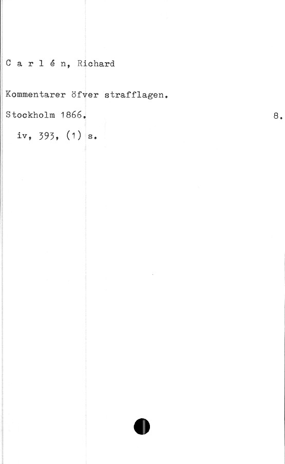  ﻿Carlén, Richard
Kommentarer öfver strafflagen.
Stockholm 1866.
iv, 395, (1) s.