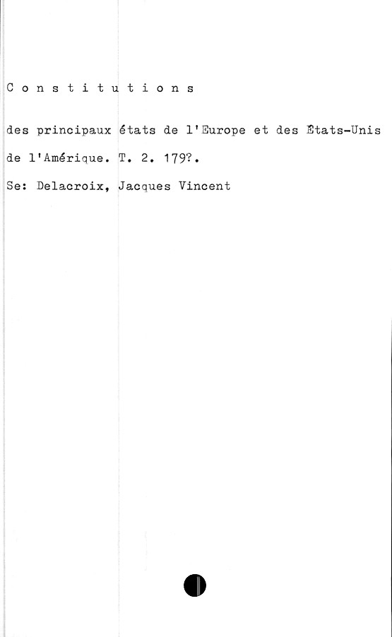  ﻿Constitutions
des principaux états de 1'Europé et des Etats-Unis
de 1'Amérique. T. 2. 179?.
Se: Delacroix, Jacques Vincent