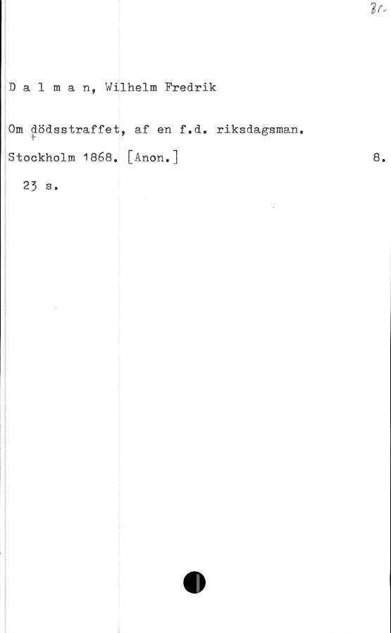  ﻿Dalman, Wilhelm Fredrik
Om dödsstraffet, af en f.d. riksdagsman.
Stockholm 1868. [Anon.]
23 s.