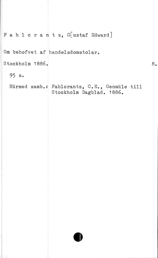  ﻿Fahlcrantz, G[ustaf Edward]
Om behofvet af handelsdomstolar.
Stockholm 1886.
95 s.
Härmed samb.: Fahlcrantz, C.E., Genmäle till
Stockholm Dagblad. 1886,