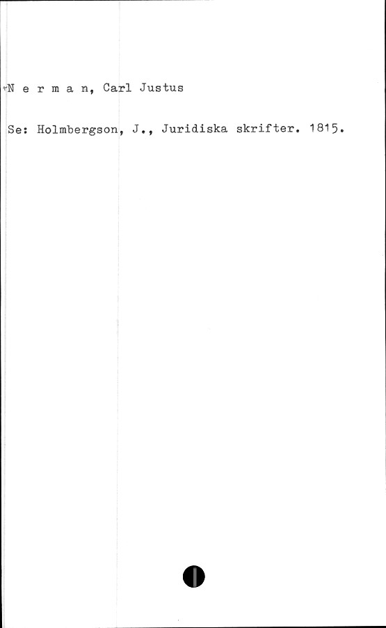  ﻿^-Nerman, Carl Justus
Se: Holmbergson, J., Juridiska skrifter. 1815.