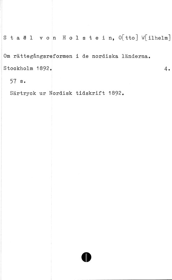  ﻿Staöl von Holstein, O[tto] W[ilhelm]
Om rättegångsreformen i de nordiska länderna.
Stockholm 1892.	4.
57 s.
Särtryck ur Nordisk tidskrift 1892.