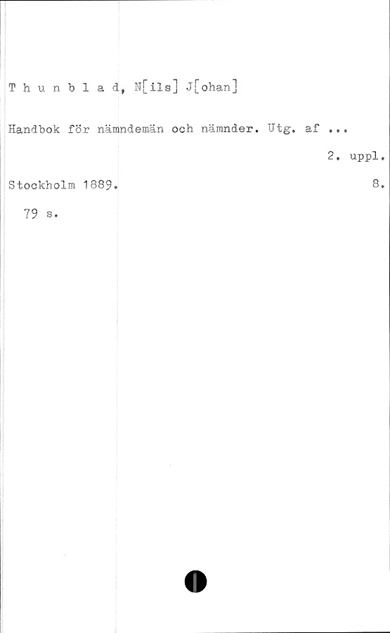  ﻿Thunblad, N[ils] j[ohan]
Handbok för nämndemän och nämnder. Utg. af ...
Stockholm 1889.
79 s.
2. uppl.
8.