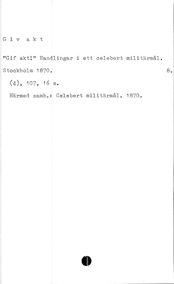  ﻿"Gif akti" Handlingar i ett celebert militärmål.
Stockholm 1870.
(4), 107, 16 s.
Härmed samb.: Celebert militärmål, 1870