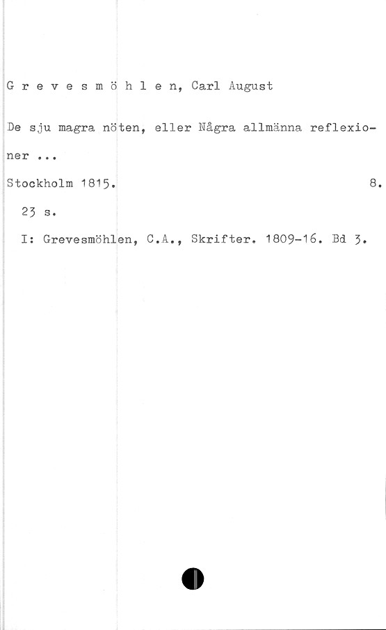  ﻿Grevesmöhlen, Carl August
De sju magra nöten, eller Några allmänna reflexio-
ner ...
Stockholm 1815.	8.
23 s.
Is Grevesmöhlen, C.A., Skrifter. 1809-16. Bd 3