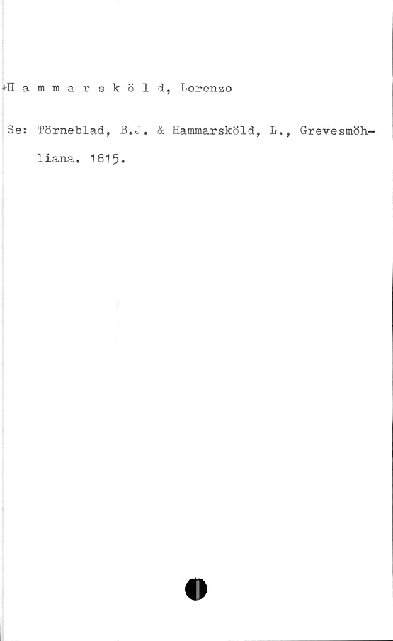  ﻿-»•Hammarsköld, Lorenzo
Se: Törneblad, B.J. & Hammarsköld, L., Grevesmöh-
1iana. 1815