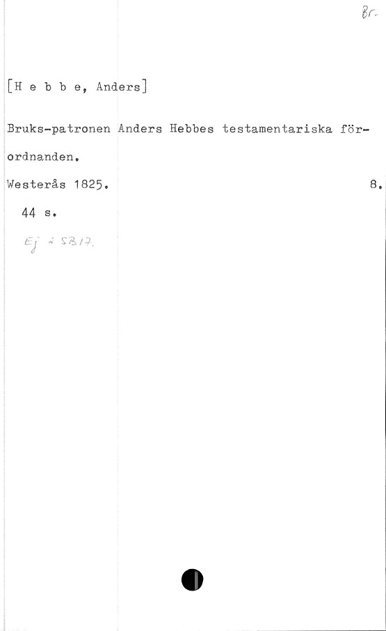  ﻿[Hebbe, Anders]
Bruks-patronen Anders Hebbes testamentariska för-
ordnanden.
Westerås 1825
8