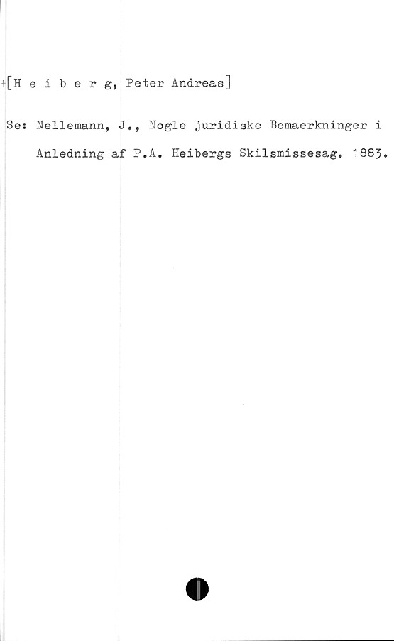  ﻿[Heiberg, Peter Andreas]
Se: Nellemann, J., Nogle juridiske Bemaerkninger i
Anledning af P.A. Heibergs Skilsmissesag. 1883.