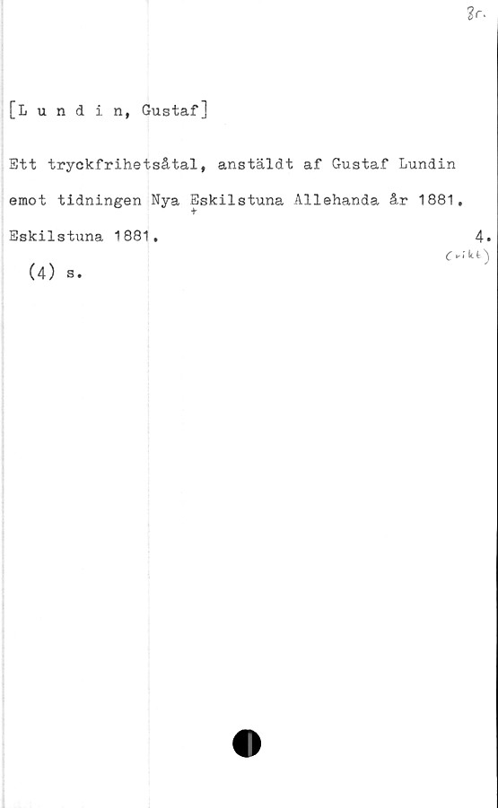  ﻿[Lundin, Gustaf]
Ett tryckfrihetsåtal, anstäldt af Gustaf Lundin
emot tidningen Nya Eskilstuna Allehanda år 1881.
Eskilstuna 1881.