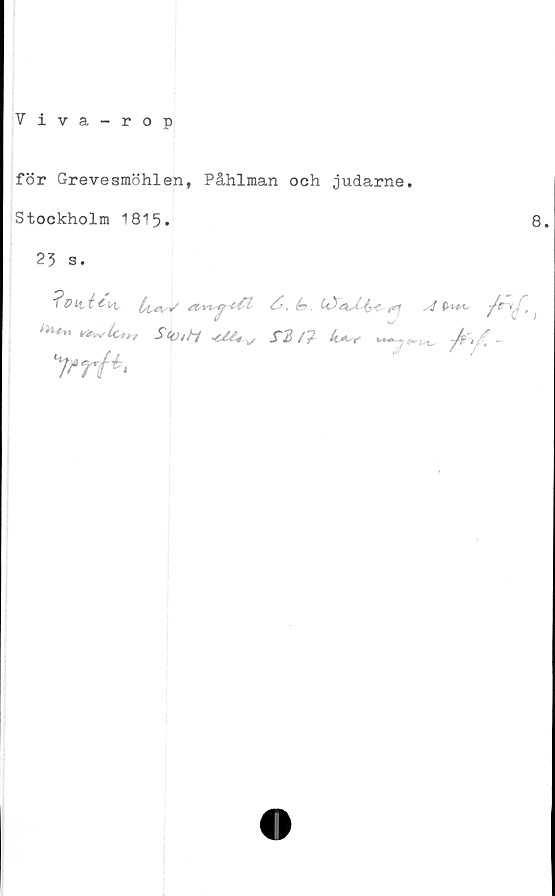  ﻿Viva - rop
för Grevesmöhlen, Påhlman och judarne.
Stockholm 1815.	8.
23 s.
fp tt	<smér>	rf yi
-JWy .rs/? ^	Jr-,/ -