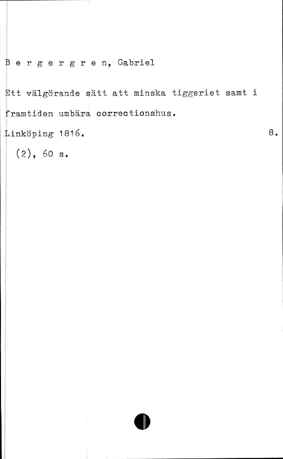  ﻿Bergergren, Gabriel
Ett välgörande sätt att minska tiggeriet samt i
framtiden umbära correctionshus.
Linköping 1816