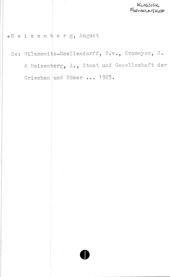  ﻿^Siisic
Fötfwiccir^SMP
+ H e
Se:
isenberg, August
Wilamowitz-Moellendorff, U.v., Kromayer, J.
& Heisenberg, A., Staat und Gesellschaft der
Griechen und Römer ... 1923.