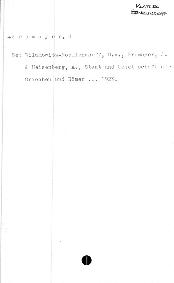  ﻿K^S«5ki
(CJRKiJto MS. «>•«*'
4- K romayer, J
Se: Wilamowitz-Moellendorff, U.v., Kromayer, J.
& Heisenberg, A., Staat und Gesellschaft der
Griechen und Römer ... 1923»